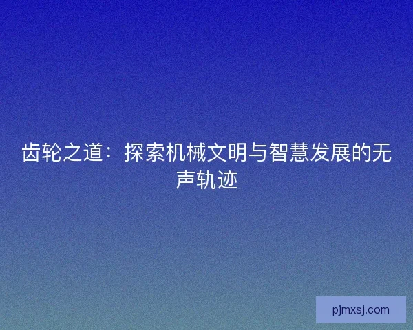 齿轮之道：探索机械文明与智慧发展的无声轨迹