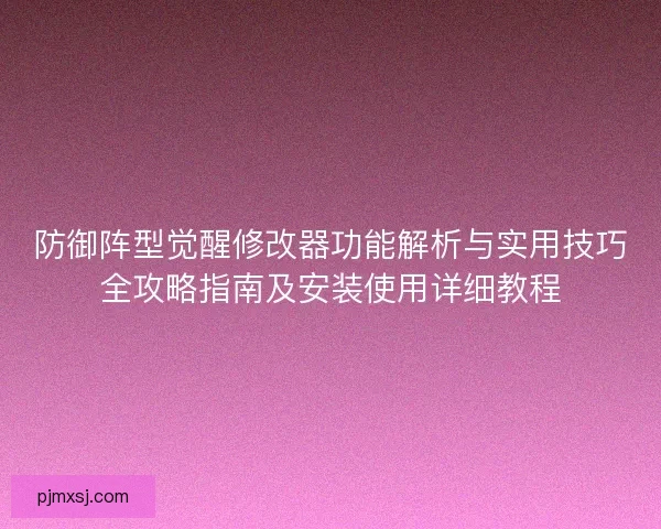 防御阵型觉醒修改器功能解析与实用技巧全攻略指南及安装使用详细教程