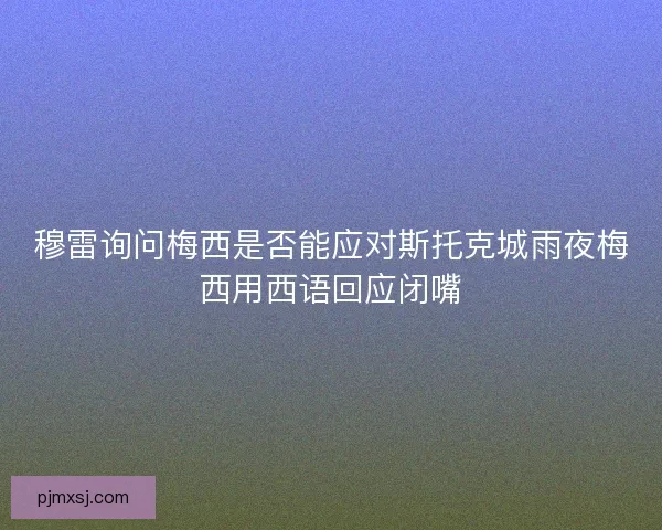 穆雷询问梅西是否能应对斯托克城雨夜梅西用西语回应闭嘴