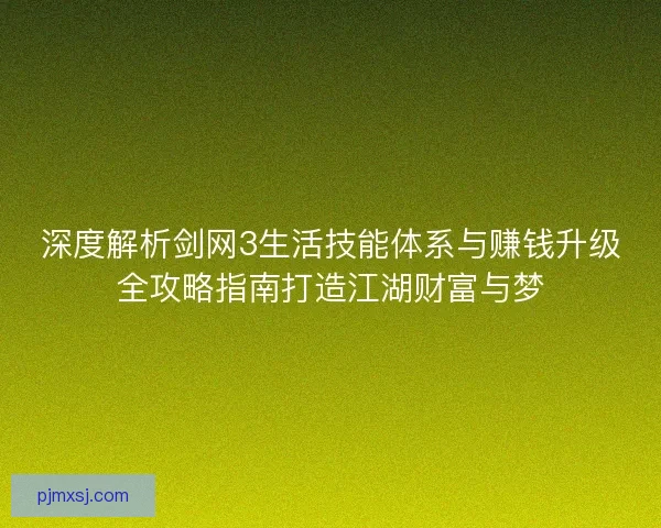 深度解析剑网3生活技能体系与赚钱升级全攻略指南打造江湖财富与梦