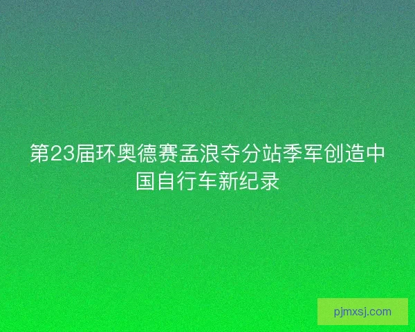 第23届环奥德赛孟浪夺分站季军创造中国自行车新纪录