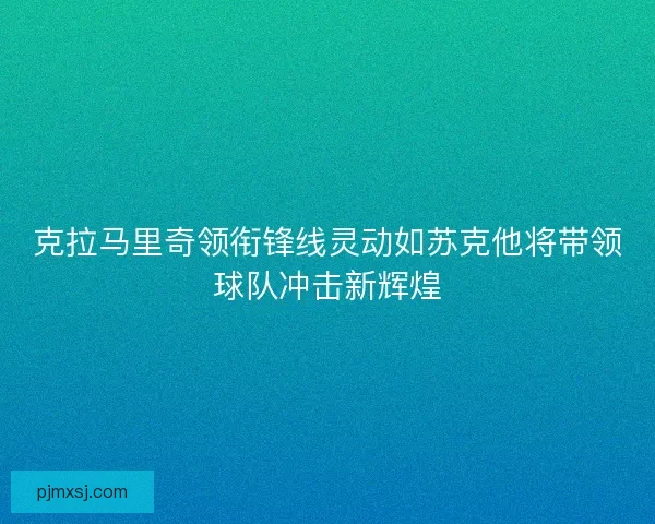 克拉马里奇领衔锋线灵动如苏克他将带领球队冲击新辉煌