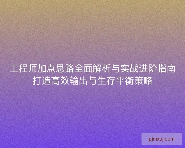 工程师加点思路全面解析与实战进阶指南打造高效输出与生存平衡策略