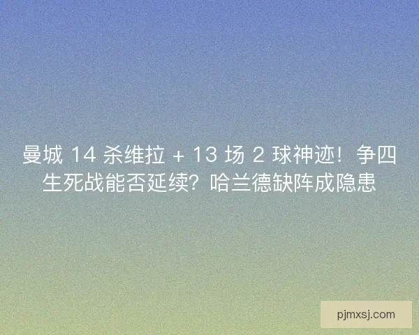 曼城 14 杀维拉 + 13 场 2 球神迹！争四生死战能否延续？哈兰德缺阵成隐患