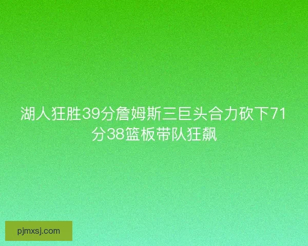 湖人狂胜39分詹姆斯三巨头合力砍下71分38篮板带队狂飙