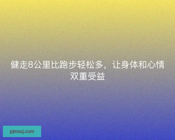 健走8公里比跑步轻松多，让身体和心情双重受益